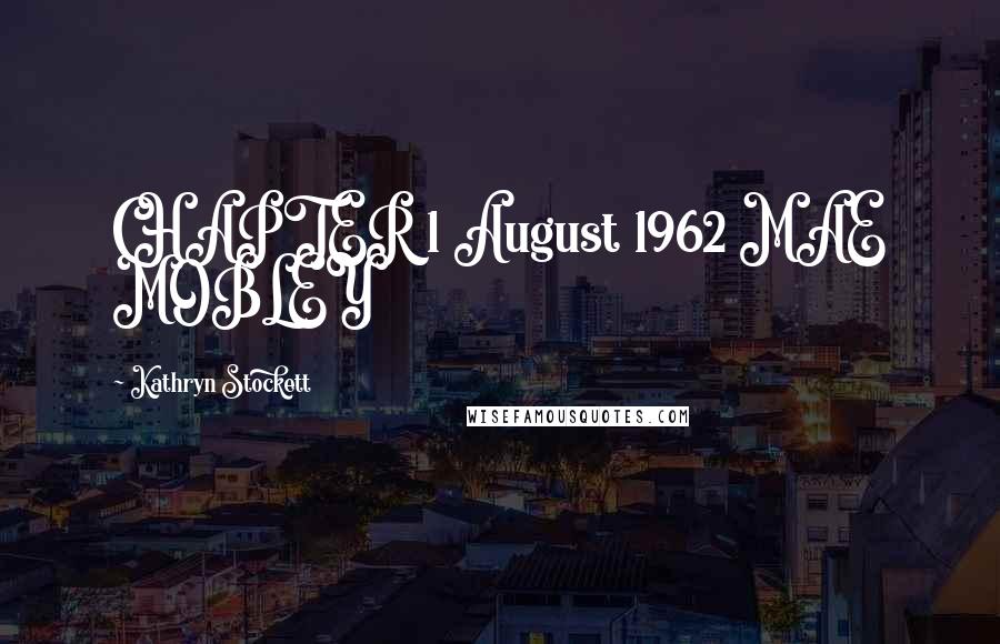 Kathryn Stockett Quotes: CHAPTER 1 August 1962 MAE MOBLEY