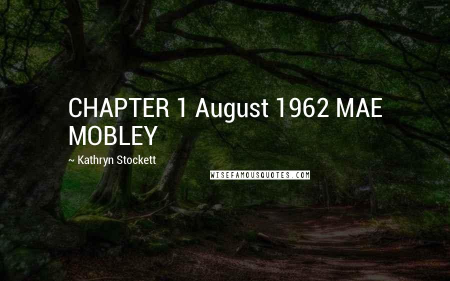 Kathryn Stockett Quotes: CHAPTER 1 August 1962 MAE MOBLEY