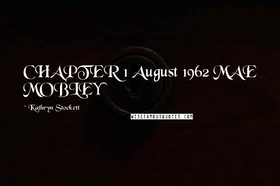 Kathryn Stockett Quotes: CHAPTER 1 August 1962 MAE MOBLEY