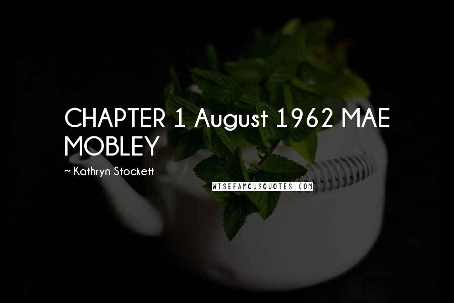 Kathryn Stockett Quotes: CHAPTER 1 August 1962 MAE MOBLEY