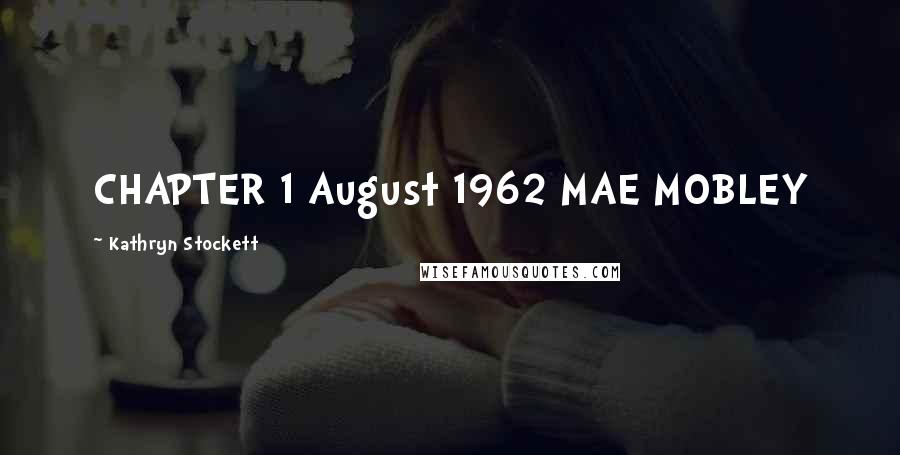 Kathryn Stockett Quotes: CHAPTER 1 August 1962 MAE MOBLEY