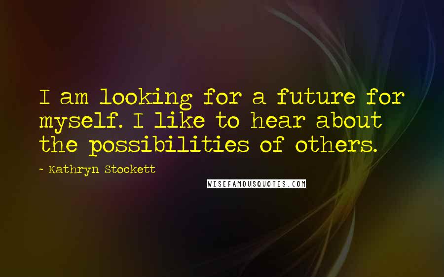 Kathryn Stockett Quotes: I am looking for a future for myself. I like to hear about the possibilities of others.