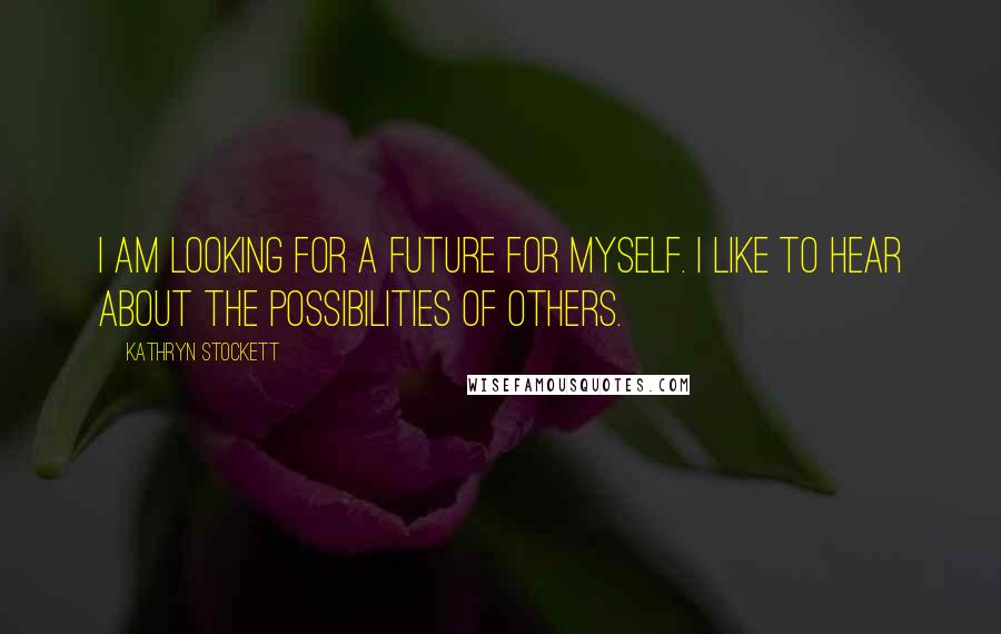 Kathryn Stockett Quotes: I am looking for a future for myself. I like to hear about the possibilities of others.