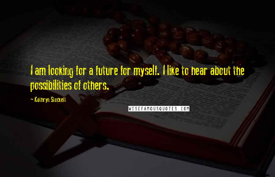 Kathryn Stockett Quotes: I am looking for a future for myself. I like to hear about the possibilities of others.