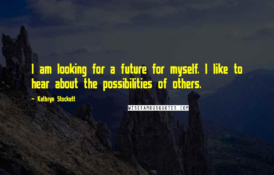 Kathryn Stockett Quotes: I am looking for a future for myself. I like to hear about the possibilities of others.