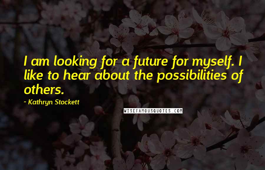 Kathryn Stockett Quotes: I am looking for a future for myself. I like to hear about the possibilities of others.