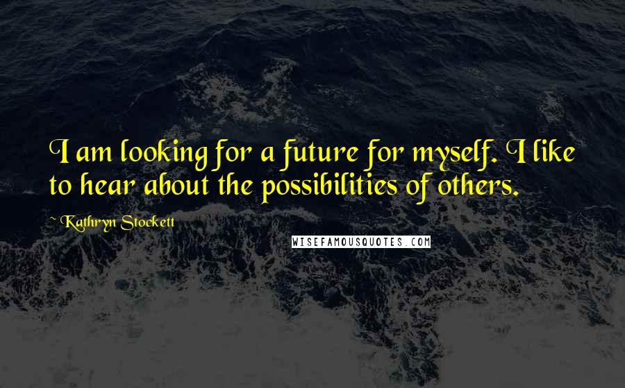 Kathryn Stockett Quotes: I am looking for a future for myself. I like to hear about the possibilities of others.