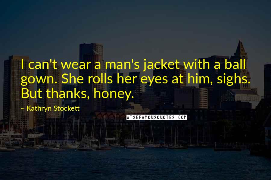 Kathryn Stockett Quotes: I can't wear a man's jacket with a ball gown. She rolls her eyes at him, sighs. But thanks, honey.