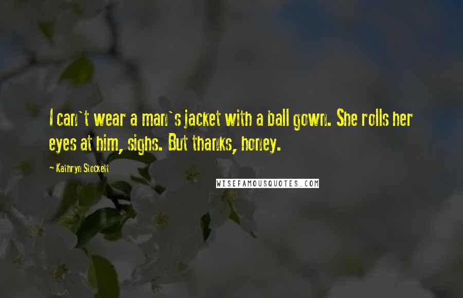 Kathryn Stockett Quotes: I can't wear a man's jacket with a ball gown. She rolls her eyes at him, sighs. But thanks, honey.