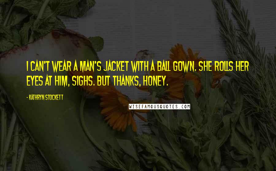 Kathryn Stockett Quotes: I can't wear a man's jacket with a ball gown. She rolls her eyes at him, sighs. But thanks, honey.