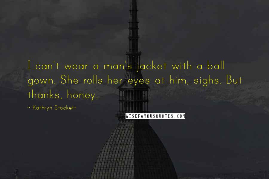 Kathryn Stockett Quotes: I can't wear a man's jacket with a ball gown. She rolls her eyes at him, sighs. But thanks, honey.