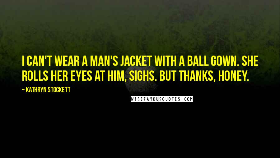 Kathryn Stockett Quotes: I can't wear a man's jacket with a ball gown. She rolls her eyes at him, sighs. But thanks, honey.