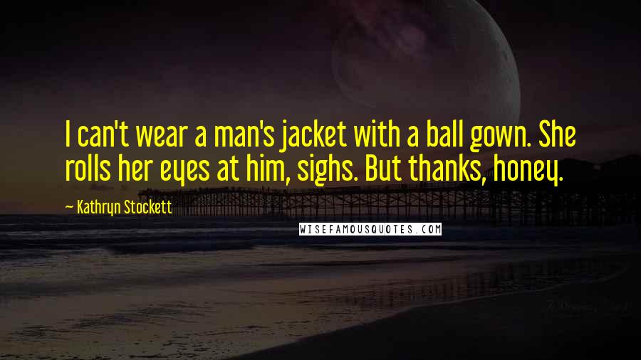 Kathryn Stockett Quotes: I can't wear a man's jacket with a ball gown. She rolls her eyes at him, sighs. But thanks, honey.