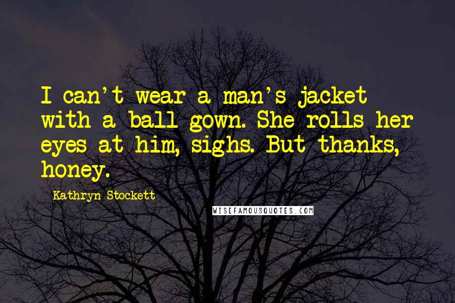 Kathryn Stockett Quotes: I can't wear a man's jacket with a ball gown. She rolls her eyes at him, sighs. But thanks, honey.