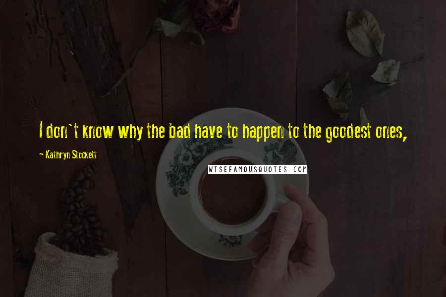 Kathryn Stockett Quotes: I don't know why the bad have to happen to the goodest ones,