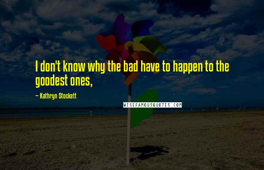 Kathryn Stockett Quotes: I don't know why the bad have to happen to the goodest ones,