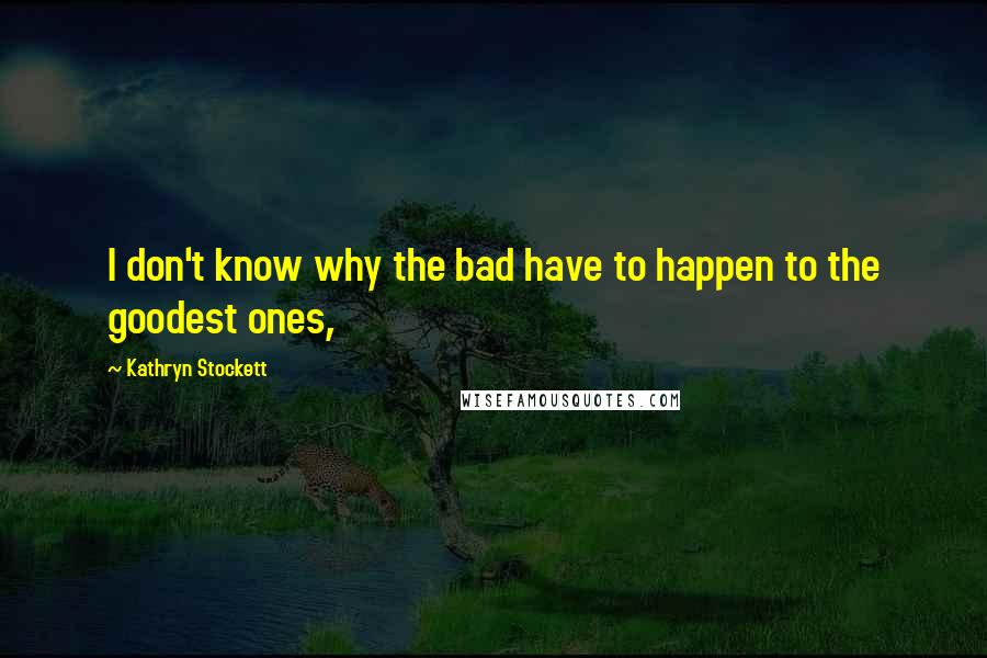 Kathryn Stockett Quotes: I don't know why the bad have to happen to the goodest ones,