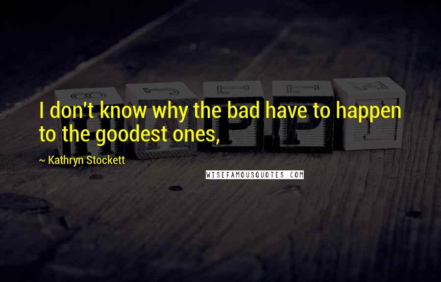 Kathryn Stockett Quotes: I don't know why the bad have to happen to the goodest ones,