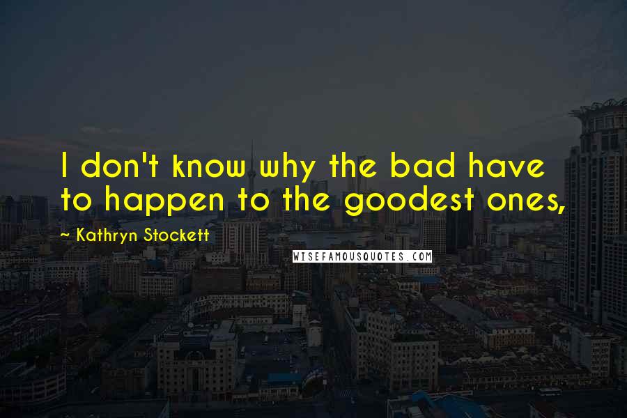 Kathryn Stockett Quotes: I don't know why the bad have to happen to the goodest ones,