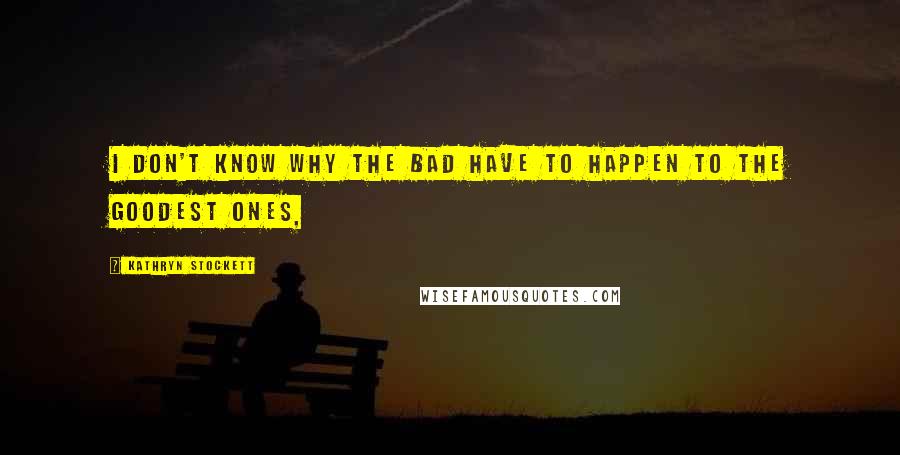 Kathryn Stockett Quotes: I don't know why the bad have to happen to the goodest ones,