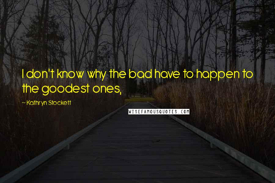 Kathryn Stockett Quotes: I don't know why the bad have to happen to the goodest ones,