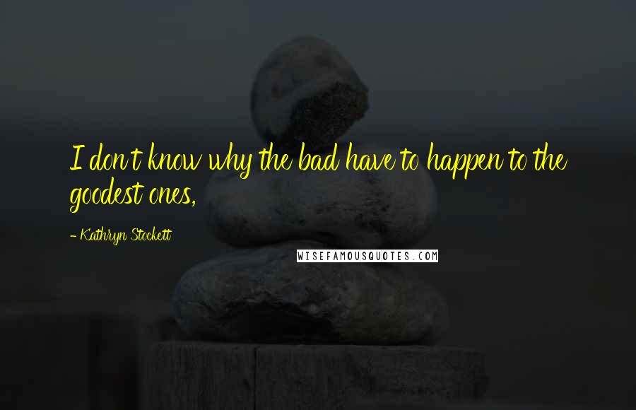 Kathryn Stockett Quotes: I don't know why the bad have to happen to the goodest ones,