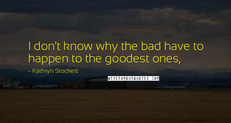 Kathryn Stockett Quotes: I don't know why the bad have to happen to the goodest ones,