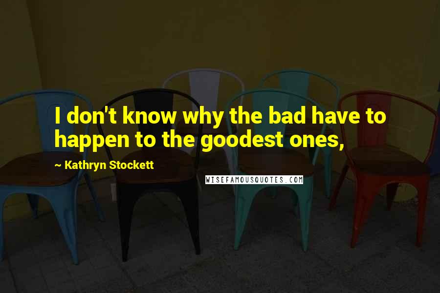 Kathryn Stockett Quotes: I don't know why the bad have to happen to the goodest ones,