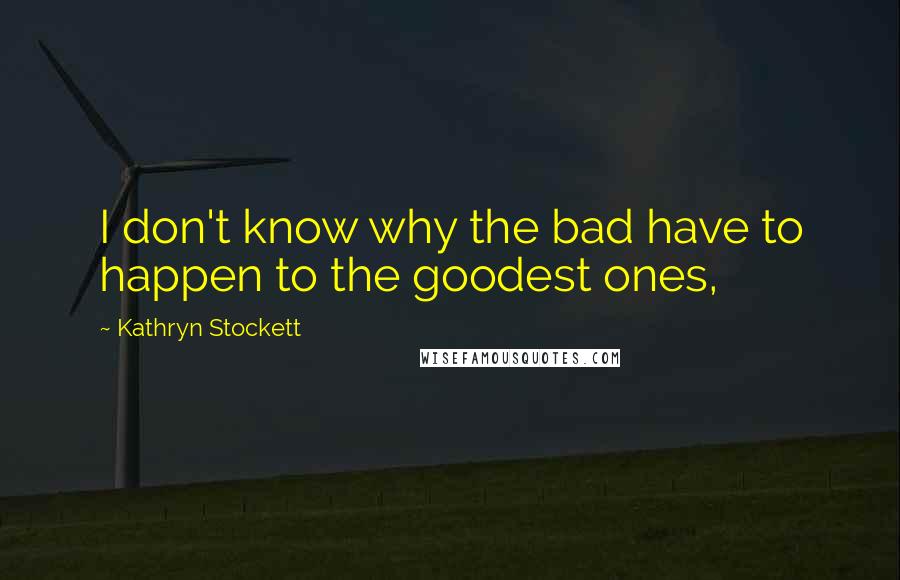 Kathryn Stockett Quotes: I don't know why the bad have to happen to the goodest ones,