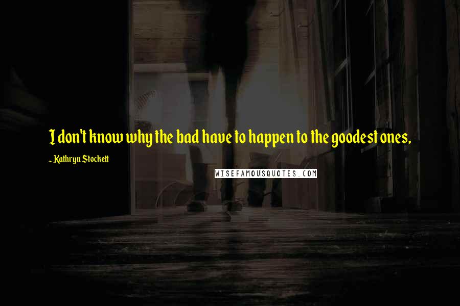 Kathryn Stockett Quotes: I don't know why the bad have to happen to the goodest ones,