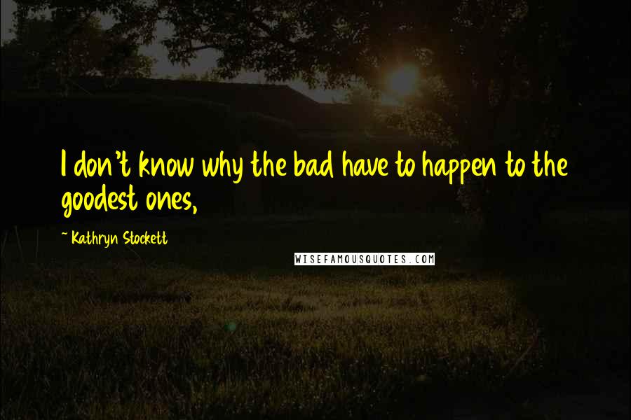 Kathryn Stockett Quotes: I don't know why the bad have to happen to the goodest ones,