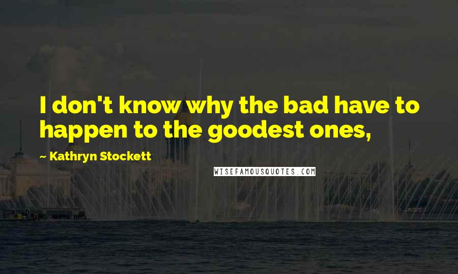 Kathryn Stockett Quotes: I don't know why the bad have to happen to the goodest ones,