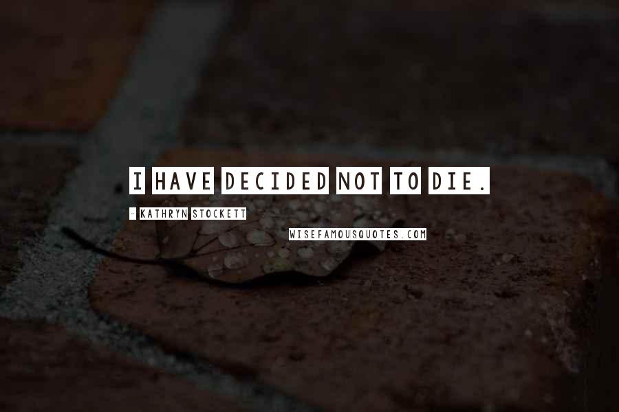Kathryn Stockett Quotes: I have decided not to die.