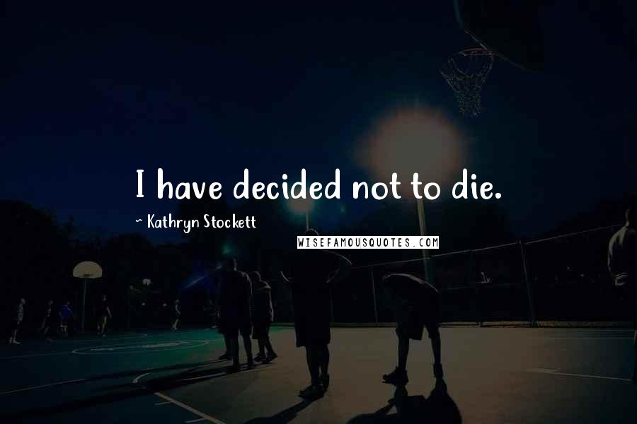 Kathryn Stockett Quotes: I have decided not to die.