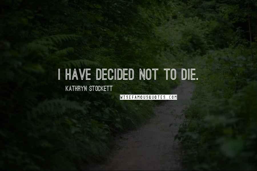 Kathryn Stockett Quotes: I have decided not to die.