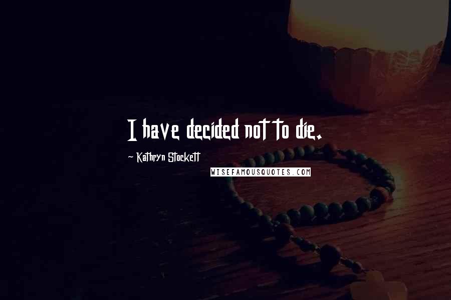 Kathryn Stockett Quotes: I have decided not to die.