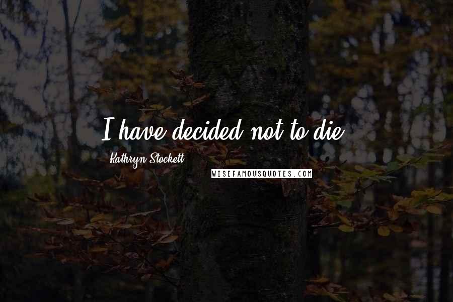 Kathryn Stockett Quotes: I have decided not to die.