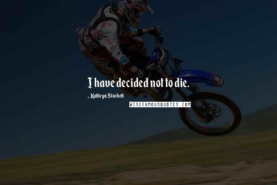 Kathryn Stockett Quotes: I have decided not to die.