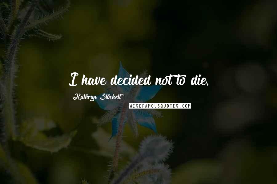 Kathryn Stockett Quotes: I have decided not to die.