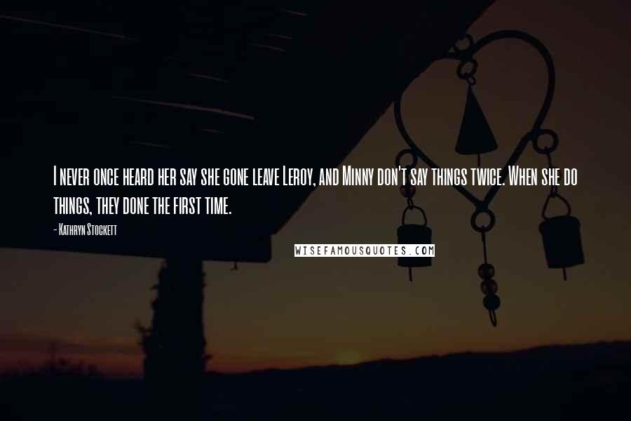 Kathryn Stockett Quotes: I never once heard her say she gone leave Leroy, and Minny don't say things twice. When she do things, they done the first time.