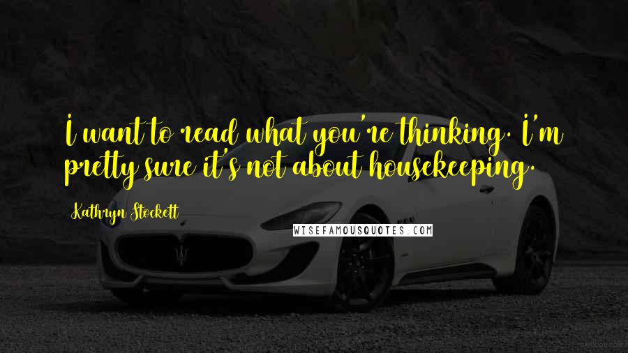 Kathryn Stockett Quotes: I want to read what you're thinking. I'm pretty sure it's not about housekeeping.