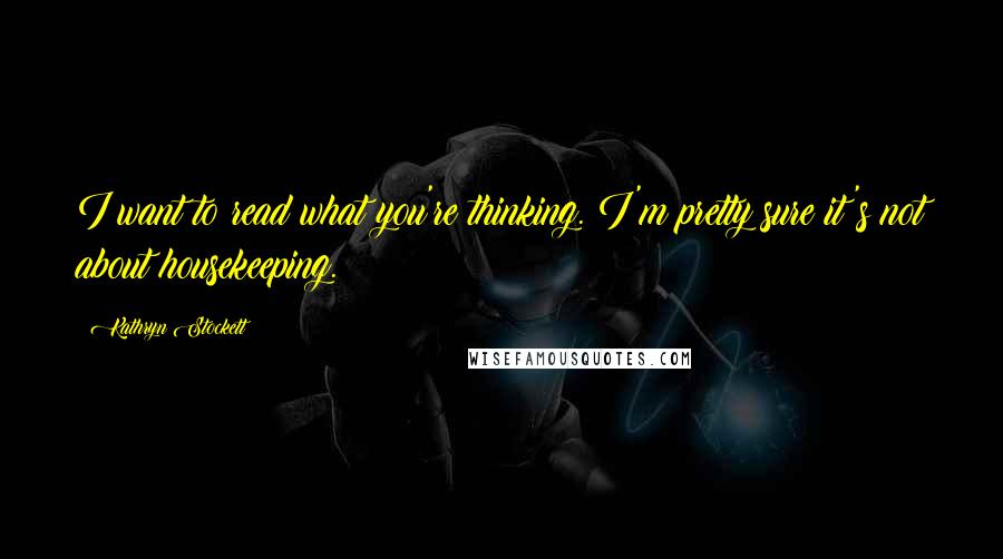 Kathryn Stockett Quotes: I want to read what you're thinking. I'm pretty sure it's not about housekeeping.