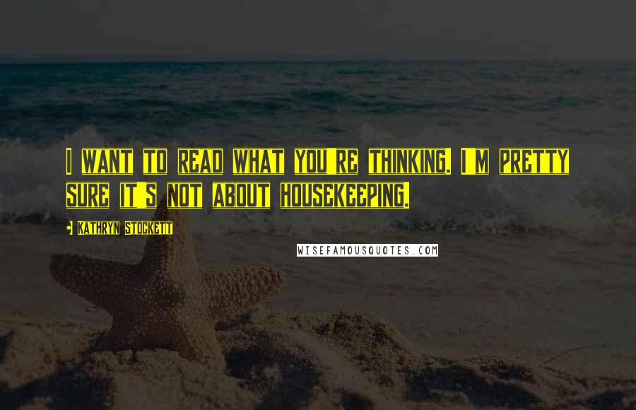 Kathryn Stockett Quotes: I want to read what you're thinking. I'm pretty sure it's not about housekeeping.