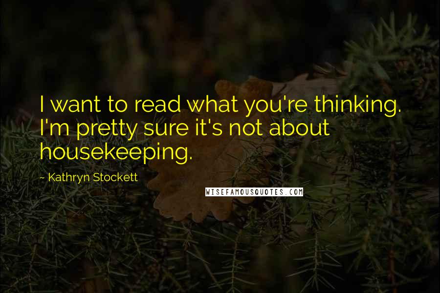 Kathryn Stockett Quotes: I want to read what you're thinking. I'm pretty sure it's not about housekeeping.