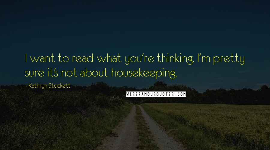 Kathryn Stockett Quotes: I want to read what you're thinking. I'm pretty sure it's not about housekeeping.