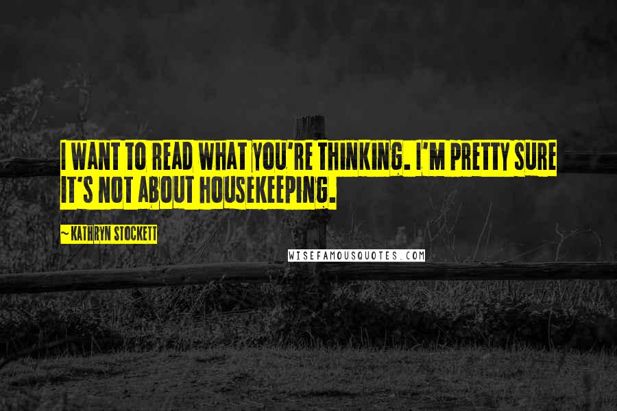 Kathryn Stockett Quotes: I want to read what you're thinking. I'm pretty sure it's not about housekeeping.