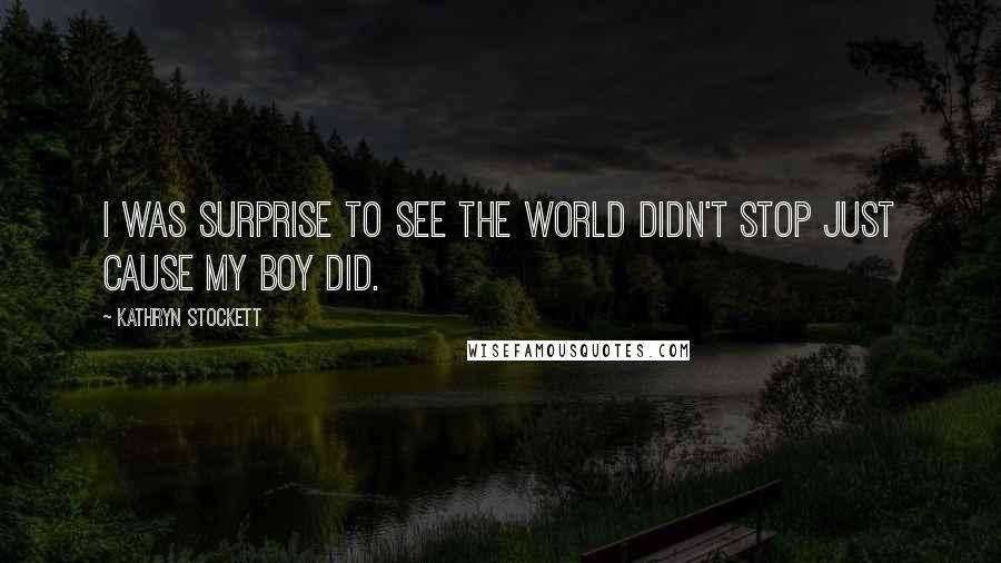 Kathryn Stockett Quotes: I was surprise to see the world didn't stop just cause my boy did.