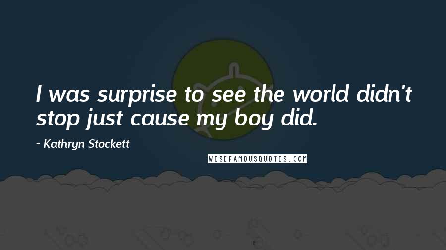 Kathryn Stockett Quotes: I was surprise to see the world didn't stop just cause my boy did.