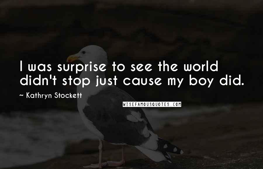 Kathryn Stockett Quotes: I was surprise to see the world didn't stop just cause my boy did.