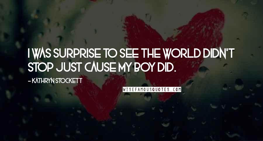 Kathryn Stockett Quotes: I was surprise to see the world didn't stop just cause my boy did.